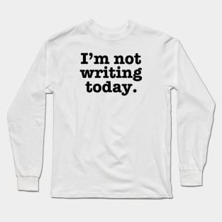 I'm Not Writing Today Long Sleeve T-Shirt
